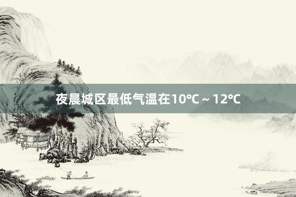夜晨城区最低气温在10℃～12℃