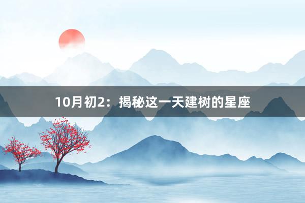 10月初2：揭秘这一天建树的星座