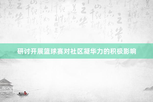 研讨开展篮球赛对社区凝华力的积极影响